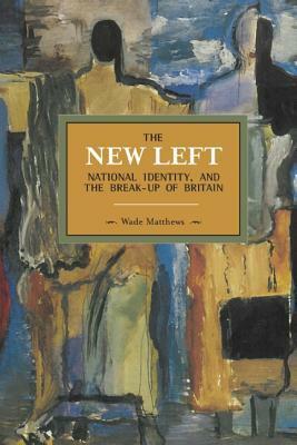 The New Left, National Identity, and the Break-Up of Britain by Wade Matthews