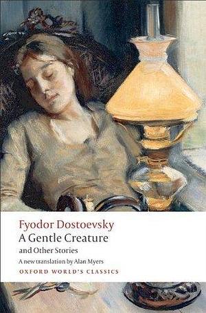 A Gentle Creature and Other Stories: White Nights; A Gentle Creature; The Dream of a Ridiculous Man by Fyodor Dostoevsky, W.J. Leatherbarrow, Alan Myers