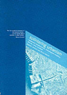 Splintering Urbanism: Networked Infrastructures, Technological Mobilities and the Urban Condition by Stephen Graham, Simon Marvin