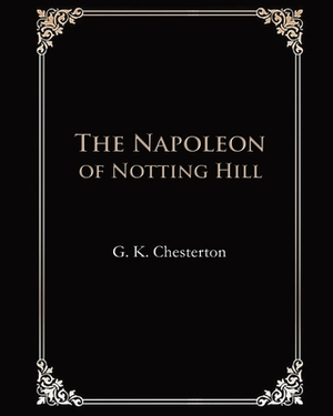 The Napoleon of Notting Hill (Illustrated & Annotated) by G.K. Chesterton
