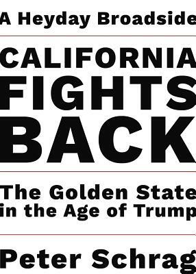 California Fights Back: The Golden State in the Age of Trump by Peter Schrag