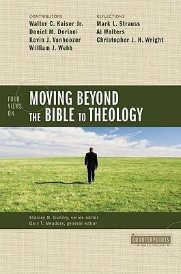 Four Views on Moving beyond the Bible to Theology by Walter C. Kaiser Jr., Daniel M. Doriani, Stanley N. Gundry, Stanley N. Gundry
