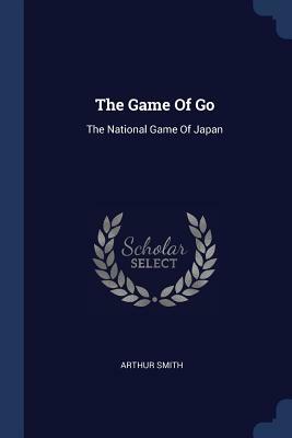The Game of Go: The National Game of Japan by Arthur Smith
