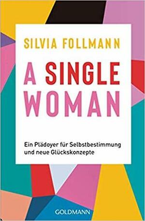 A Single Woman: Ein Plädoyer für Selbstbestimmung und neue Glückskonzepte by Silvia Follmann