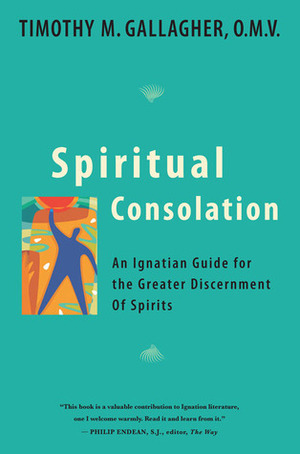 Spiritual Consolation: An Ignatian Guide for Greater Discernment of Spirits by Timothy M. Gallagher