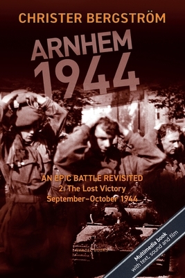 Arnhem 1944: An Epic Battle Revisited: Vol. 2: The Lost Victory. September-October 1944 by Christer Bergström