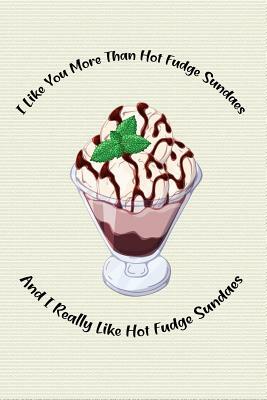 I Like You More Than Hot Fudge Sundaes and I Really Like Hot Fudge Sundaes: Food Composition Book Gift Idea for Dessert Loving Children and Adults by Legacy Creations