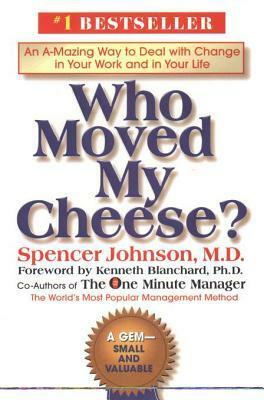 Who Moved My Cheese?: An A-Mazing Way to Deal with Change in Your Work and in Your Life by Kenneth H. Blanchard, Spencer Johnson