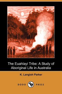The Euahlayi Tribe: A Study of Aboriginal Life in Australia (Dodo Press) by K. Langloh Parker