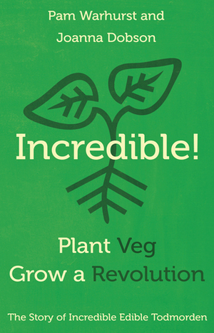 Incredible! Plant Veg, Grow a Revolution by Pam Warhurst, Joanna Dobson