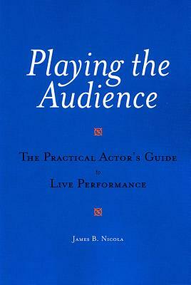 Playing the Audience: The Practical Actor's Guide to Live Performance by James B. Nicola