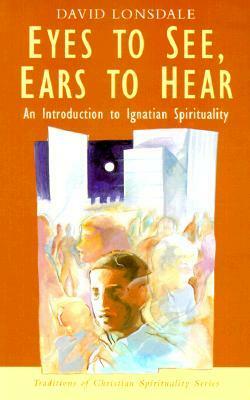 Eyes to See, Ears to Hear: An Introduction to Ignatian Spirituality by Philip Sheldrake, David Lonsdale