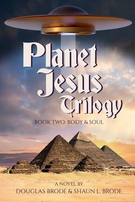 Planet Jesus Trilogy: Book Two: Body and Soul by Douglas Brode, Shaun L. Brode