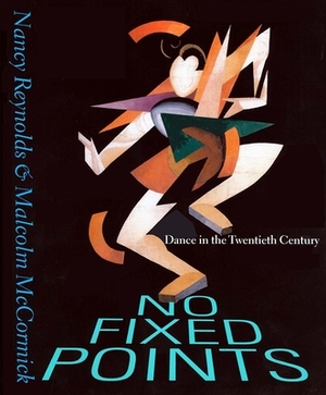 No Fixed Points: Dance in the Twentieth Century by Malcolm McCormick, Nancy Reynolds