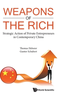 Weapons of the Rich. Strategic Action of Private Entrepreneurs in Contemporary China by Thomas Heberer, Gunter Schubert