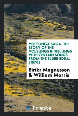 Völsunga Saga. the Story of the Volsungs & Niblungs with Certain Songs from the Elder Edda. 1870 by Anonymous, Eiríkur Magnússon