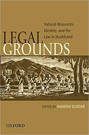Legal Grounds: Natural Resources, Identity, and the Law in Jharkhand by Nandini Sundar