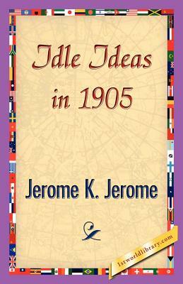 Idle Ideas in 1905 by Jerome K. Jerome, Jerome K. Jerome