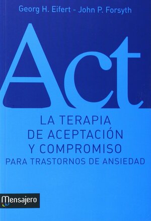 La Terapia de Aceptación y Compromiso para Trastornos de Ansiedad by Georg H. Eifert, John P. Forsyth