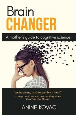 Brain Changer: A Mother's Guide to Cognitive Science by Janine Kovac