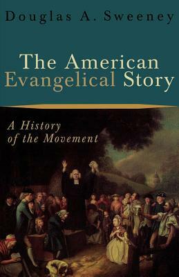 The American Evangelical Story: A History of the Movement by Douglas a. Sweeney