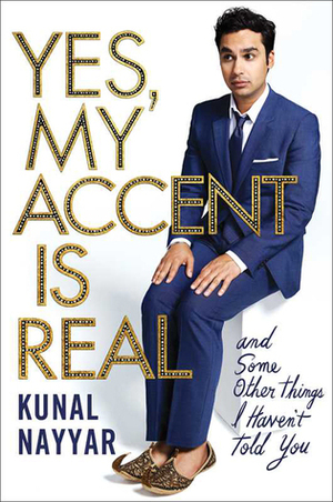 Yes, My Accent Is Real: and Some Other Things I Haven't Told You by Kunal Nayyar