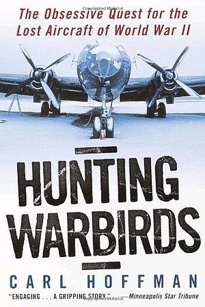 Hunting Warbirds: The Obsessive Quest for the Lost Aircraft of World War II by Carl Hoffman