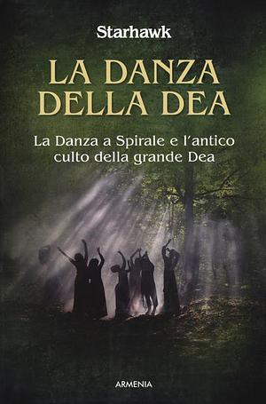 La danza della dea. La danza a spirale e l'antico culto della grande dea by Starhawk