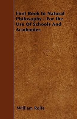 First Book In Natural Philosophy - For the Use Of Schools And Academies by William Rolfe