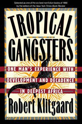 Tropical Gangsters: One Man's Experience with Development and Decadence in Deepest Africa by Robert Klitgaard