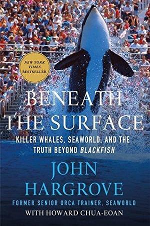 Beneath the Surface: Killer Whales, SeaWorld, and the Truth Beyond Blackfish by Hargrove, John, Chua-Eoan, Howard (March 24, 2015) Hardcover by John Hargrove, John Hargrove