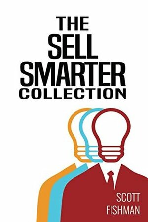 The Sell Smarter Collection: Learn How To Sell With Proven Sales Techniques That Get Results by Scott Fishman