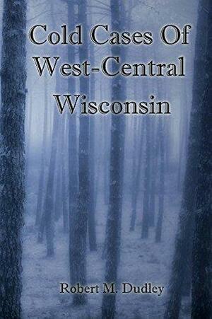 Cold Cases of West Central Wisconsin by Robert Dudley