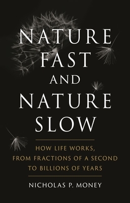 Nature Fast and Nature Slow: How Life Works, from Fractions of a Second to Billions of Years by Nicholas P. Money