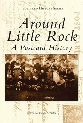 Around Little Rock: A Postcard History by Ray Hanley, Steven G. Hanley