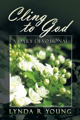 Cling to God: A Devotional by Lynda R. Young