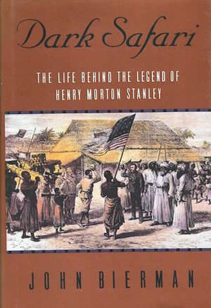 Dark Safari: The Life Behind the Legend of Henry Morton Stanley by John Bierman