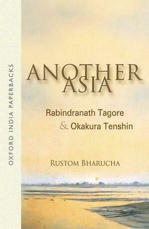 Another Asia: Rabindranath Tagore and Okakura Tenshin by Rustom Bharucha