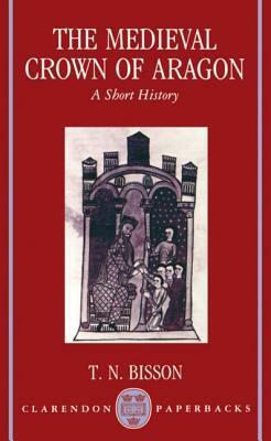 The Medieval Crown of Aragon: A Short History by Thomas N. Bisson