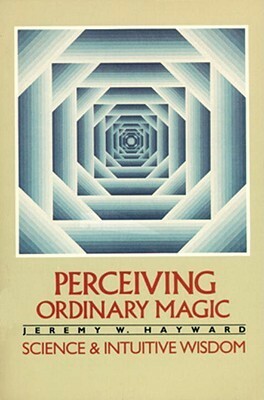 Perceiving Ordinary Magic: Science and Intuitive Wisdom by Jeremy W. Hayward