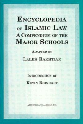 Encyclopedia of Islamic Law: A Compendium of the Views of the Major Schools by Laleh Bakhtiar, Kevin A. Reinhart