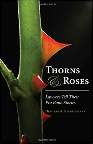 Thorns and Roses: Lawyers Tell Their Pro Bono Stories by Deborah A. Schmedemann