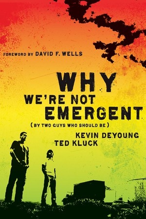 Why We're Not Emergent (By Two Guys Who Should Be) by Ted Kluck, Kevin DeYoung