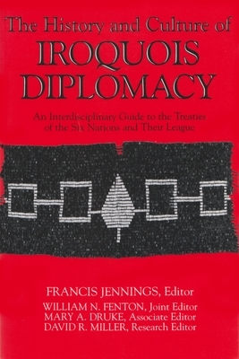 The History and Culture of Iroquois Diplomacy: An Interdisciplinary Guide to the Treaties of the Six Nations and Their League by 