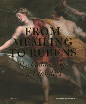 From Memling to Rubens: The Golden Age of Flanders by Katharina Van Cauteren