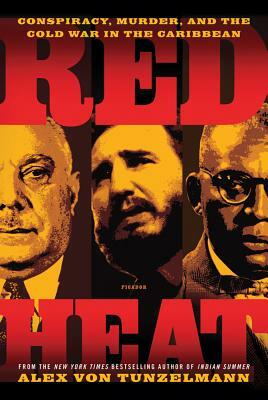 Red Heat: Conspiracy, Murder, and the Cold War in the Caribbean by Alex Von Tunzelmann