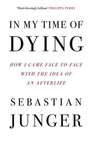 In My Time of Dying: How I Came Face to Face with the Idea of an Afterlife by Sebastian Junger