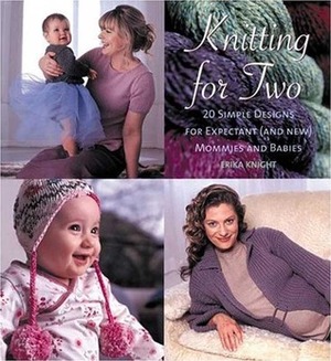 Knitting for Two: 20 Simple Designs for Expectant and New Mommies and Babies by Erika Knight
