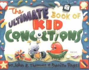 The Ultimate Book Of Kid Concoctions: More Than 65 Wacky, Wild & Crazy Concoctions by John E. Thomas