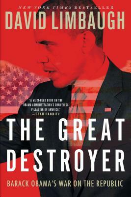 The Great Destroyer: Barack Obama's War on the Republic by David Limbaugh